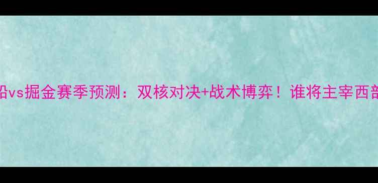 图片 快船vs掘金赛季预测：双核对决+战术博弈！谁将主宰西部？