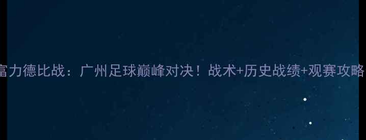 图片 恒大VS富力德比战：广州足球巅峰对决！战术+历史战绩+观赛攻略全公开1