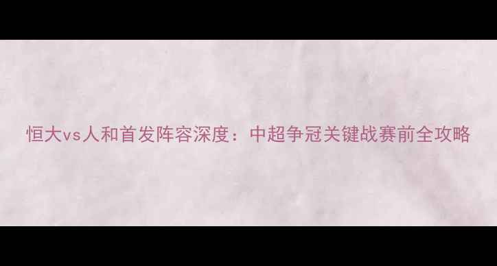 图片 恒大vs人和首发阵容深度：中超争冠关键战赛前全攻略