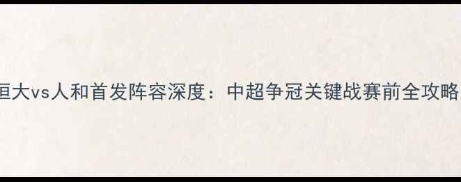图片 恒大vs人和首发阵容深度：中超争冠关键战赛前全攻略1