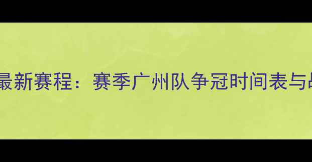 图片 恒大亚冠最新赛程：赛季广州队争冠时间表与战略布局1