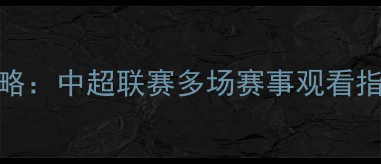 图片 恒大套票全攻略：中超联赛多场赛事观看指南及购票优惠