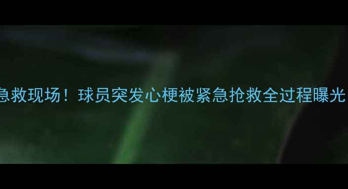 图片 意大利足球惊现心跳急救现场！球员突发心梗被紧急抢救全过程曝光！附急救知识大公开2