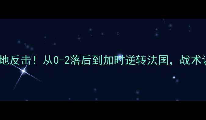 图片 意大利队世界杯生死战绝地反击！从0-2落后到加时逆转法国，战术调整与关键球员表现深度1