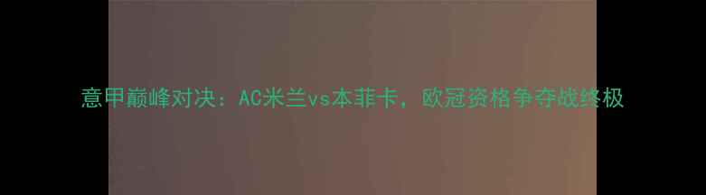 图片 意甲巅峰对决：AC米兰vs本菲卡，欧冠资格争夺战终极