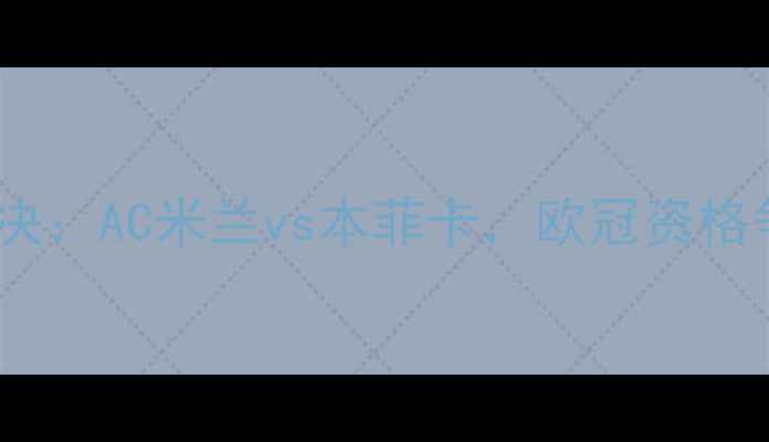图片 意甲巅峰对决：AC米兰vs本菲卡，欧冠资格争夺战终极2