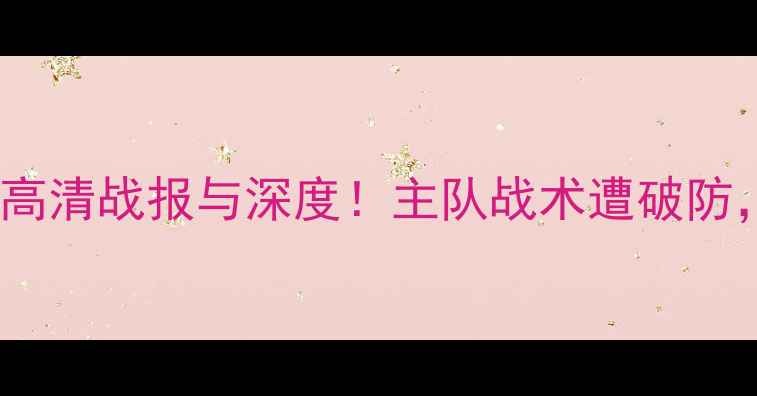 图片 意甲焦点战罗马vs亚特兰大高清战报与深度！主队战术遭破防，客队反击制胜关键点曝光1