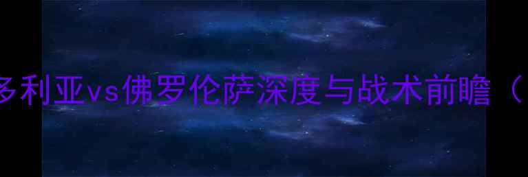 图片 意甲焦点战：桑普多利亚vs佛罗伦萨深度与战术前瞻（附历史交锋数据）2