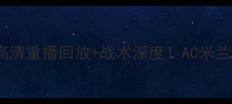 图片 意甲焦点战：罗马VS米兰高清重播回放+战术深度！AC米兰能否终结三年不胜魔咒？1