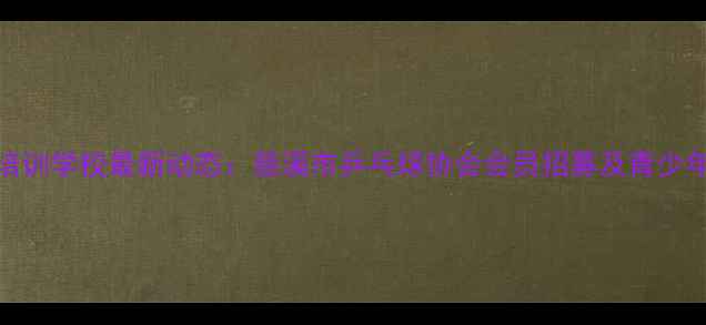图片 慈溪乒乓球培训学校最新动态：慈溪市乒乓球协会会员招募及青少年培训计划全