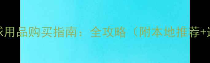 图片 成都羽毛球用品购买指南：全攻略（附本地推荐+选购技巧）
