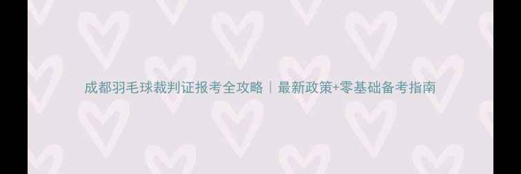 图片 成都羽毛球裁判证报考全攻略｜最新政策+零基础备考指南