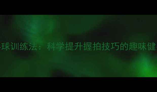 图片 手指传乒乓球训练法：科学提升握拍技巧的趣味健身活动指南