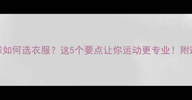 图片 打乒乓球如何选衣服？这5个要点让你运动更专业！附避坑指南