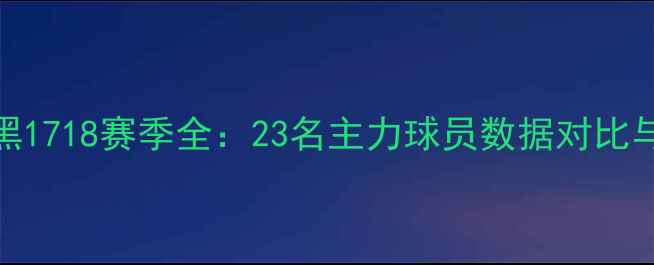 图片 拜仁慕尼黑1718赛季全：23名主力球员数据对比与战术分析