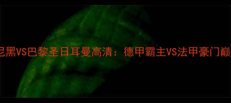 图片 拜仁慕尼黑VS巴黎圣日耳曼高清：德甲霸主VS法甲豪门巅峰对决2