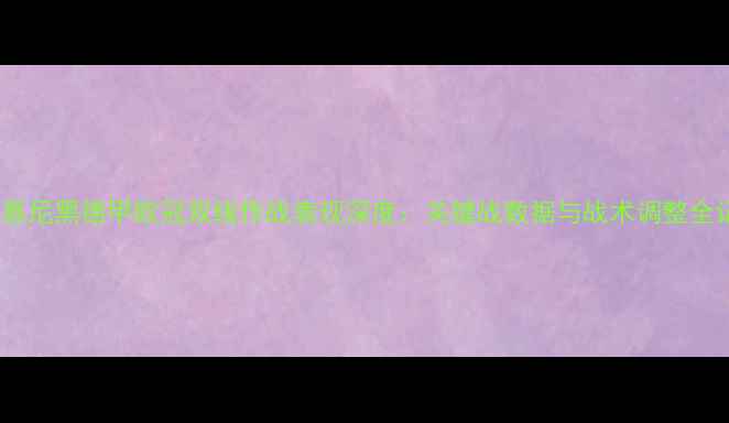 图片 拜仁慕尼黑德甲欧冠双线作战表现深度：关键战数据与战术调整全记录1