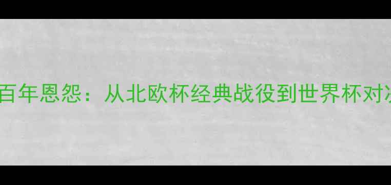 图片 挪威vs瑞典足球百年恩怨：从北欧杯经典战役到世界杯对决的荣耀与悲情1