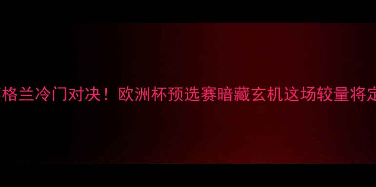 图片 捷克VS英格兰冷门对决！欧洲杯预选赛暗藏玄机这场较量将定生死🏆1