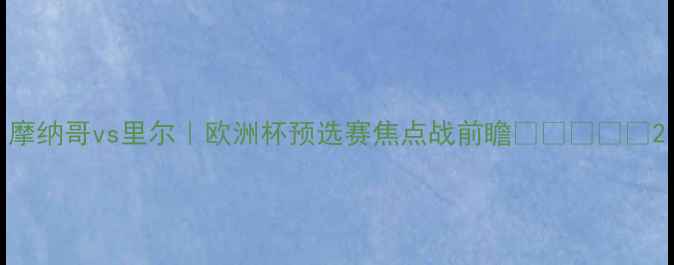 图片 摩纳哥vs里尔｜欧洲杯预选赛焦点战前瞻🔥🇲🇨🇫🇷2