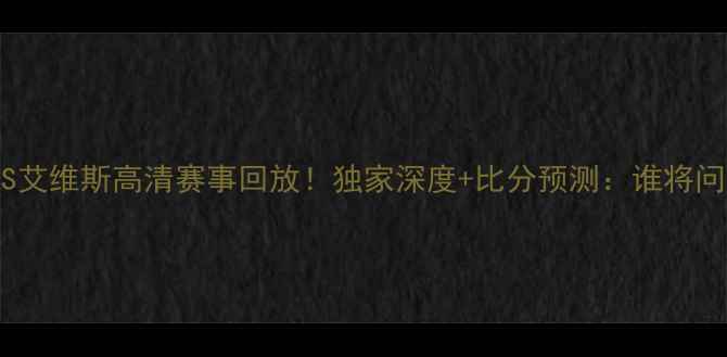 图片 斯拉维亚VS艾维斯高清赛事回放！独家深度+比分预测：谁将问鼎冠军？2