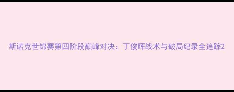 图片 斯诺克世锦赛第四阶段巅峰对决：丁俊晖战术与破局纪录全追踪2