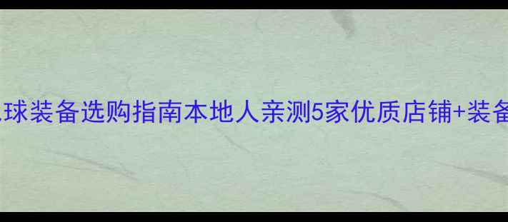 图片 新乡专业羽毛球装备选购指南本地人亲测5家优质店铺+装备避坑全攻略1
