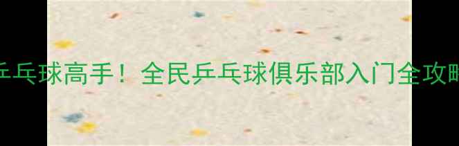 图片 新手必看零基础3个月变身乒乓球高手！全民乒乓球俱乐部入门全攻略（附装备清单+训练计划）