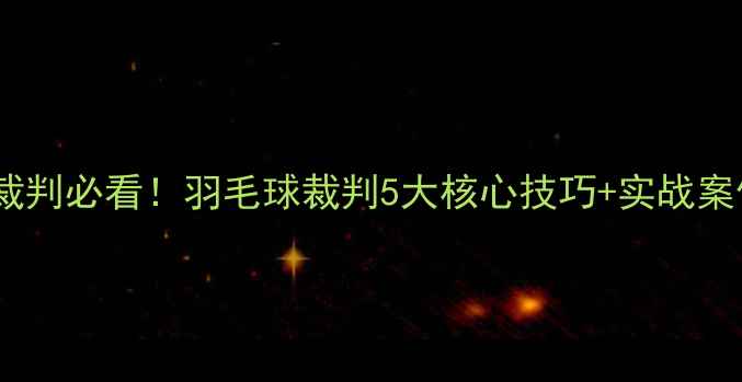 图片 新手裁判必看！羽毛球裁判5大核心技巧+实战案例全2