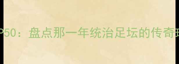 图片 新浪体坛巨星TOP50：盘点那一年统治足坛的传奇球星与跨界传奇1