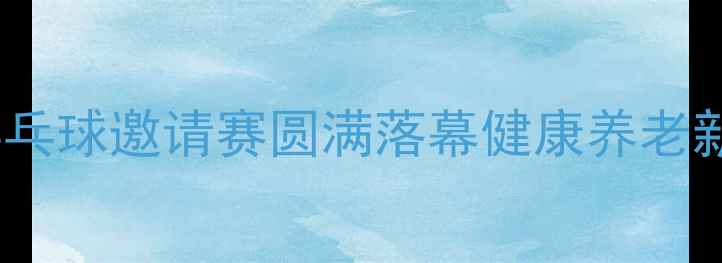 图片 新疆夕阳红乒乓球邀请赛圆满落幕健康养老新风尚引关注2