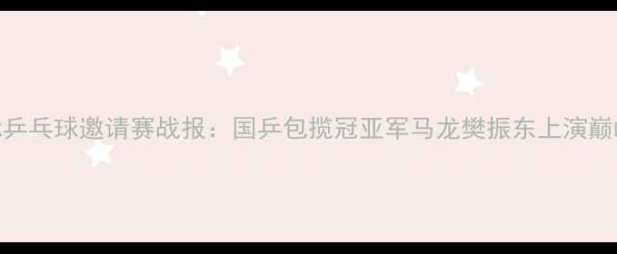 图片 无锡国际乒乓球邀请赛战报：国乒包揽冠亚军马龙樊振东上演巅峰对决！