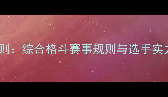 图片 无限制格斗比赛规则：综合格斗赛事规则与选手实力排名（最新版）2
