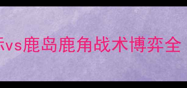 图片 日本J联赛争冠关键战：札幌国际vs鹿岛鹿角战术博弈全（附历史交锋数据与实时赔率）2