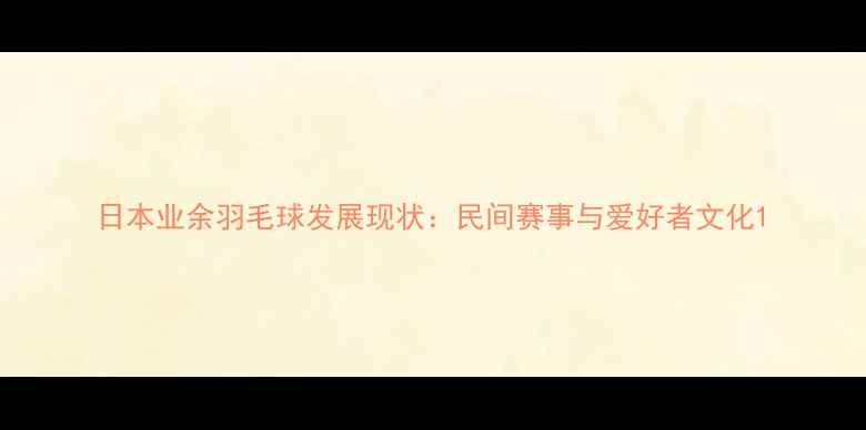 图片 日本业余羽毛球发展现状：民间赛事与爱好者文化1