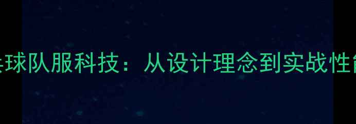图片 日本乒乓球队服科技：从设计理念到实战性能的深度