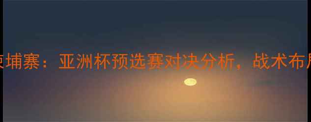 图片 日本男足vs柬埔寨：亚洲杯预选赛对决分析，战术布局与比赛前瞻