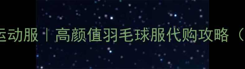 图片 日本进口专业运动服｜高颜值羽毛球服代购攻略（附避坑指南）1