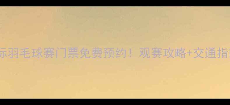 图片 昆山国际羽毛球赛门票免费预约！观赛攻略+交通指南全🔥1