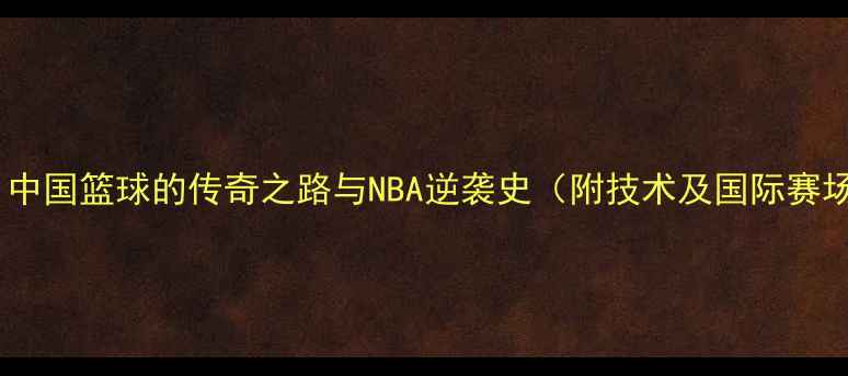 图片 易建联：中国篮球的传奇之路与NBA逆袭史（附技术及国际赛场贡献）2