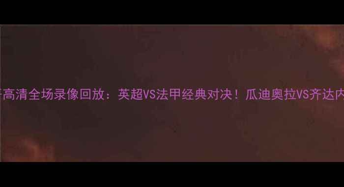 图片 曼城vs摩纳哥高清全场录像回放：英超VS法甲经典对决！瓜迪奥拉VS齐达内战术博弈全2