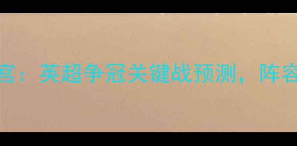 图片 曼城vs水晶宫：英超争冠关键战预测，阵容变化与数据