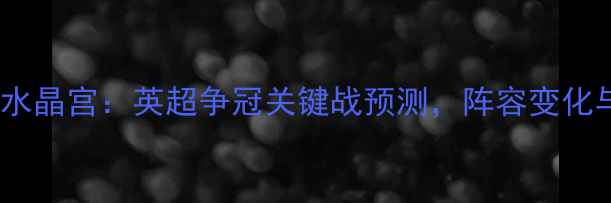 图片 曼城vs水晶宫：英超争冠关键战预测，阵容变化与数据2