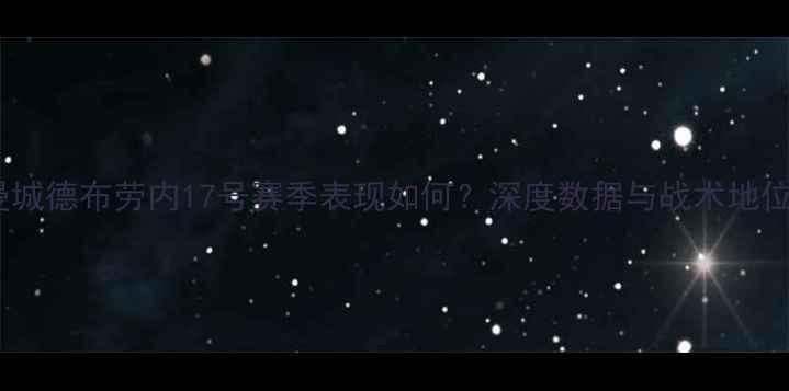 图片 曼城德布劳内17号赛季表现如何？深度数据与战术地位1