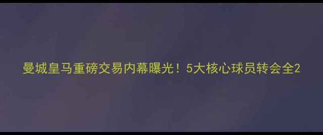 图片 曼城皇马重磅交易内幕曝光！5大核心球员转会全2