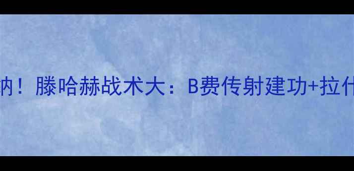 图片 曼联2-1绝杀阿森纳！滕哈赫战术大：B费传射建功+拉什福德世界波制胜2