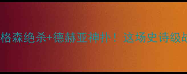 图片 曼联vs切尔西热血对决：弗格森绝杀+德赫亚神扑！这场史诗级战役如何改写英超历史？🔥2