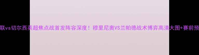 图片 曼联vs切尔西英超焦点战首发阵容深度！穆里尼奥VS兰帕德战术博弈高清大图+赛前预测