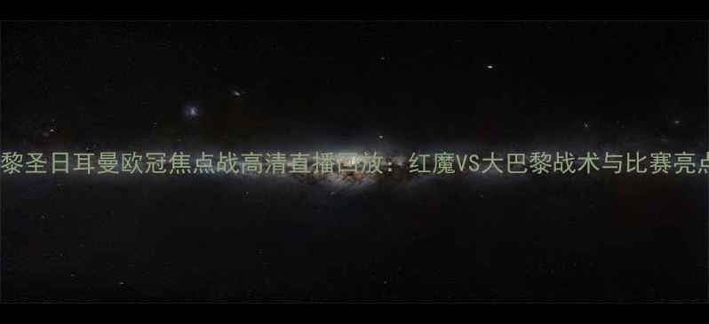 图片 曼联vs巴黎圣日耳曼欧冠焦点战高清直播回放：红魔VS大巴黎战术与比赛亮点全回顾1