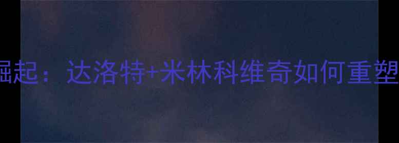 图片 曼联塞尔维亚球员崛起：达洛特+米林科维奇如何重塑英超防线与中场？2